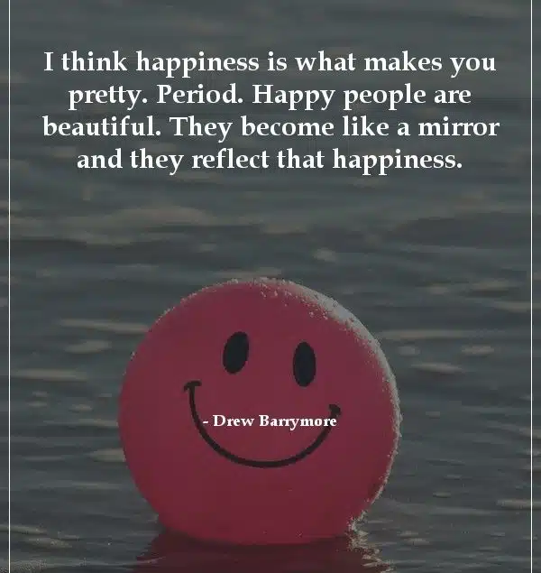 i think happines is what makes you pretly period...