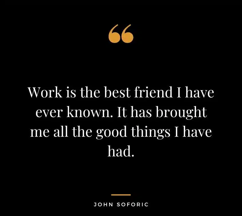 work is the best friend i have ever known....